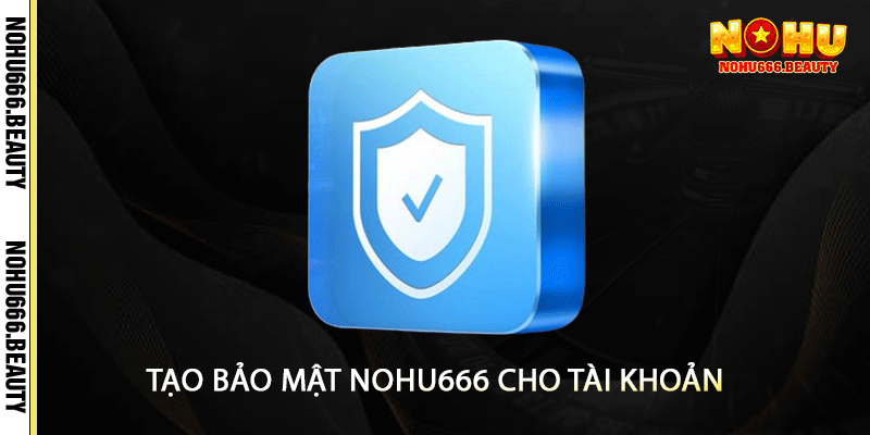Tạo Bảo Mật Nohu666 Cho Tài Khoản

