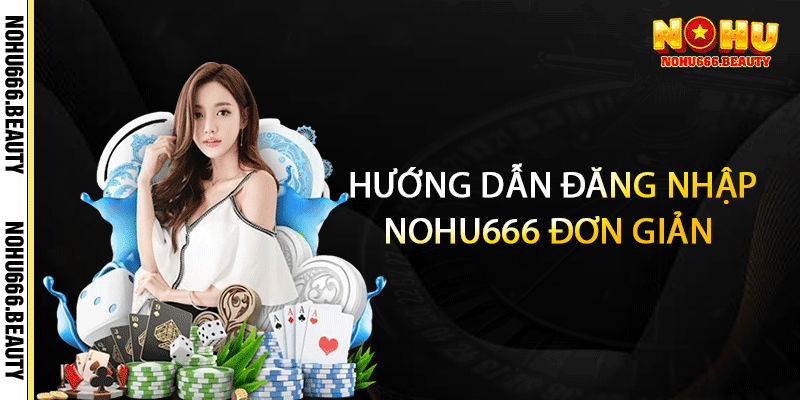 Hướng dẫn đăng nhập Nohu666 đơn giản