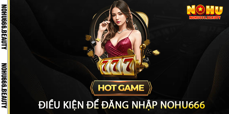 Điều kiện để đăng nhập Nohu666