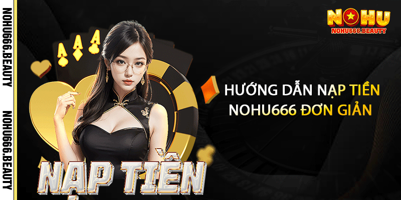 Hướng Dẫn Nạp Tiền Nohu666 Đơn Giản