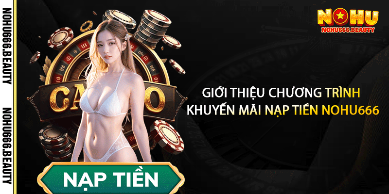 Giới Thiệu Chương Trình Khuyến Mãi Nạp Tiền Nohu666